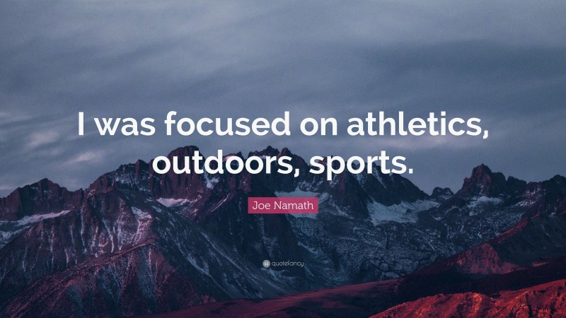 Joe Namath Quote: “I was focused on athletics, outdoors, sports.”