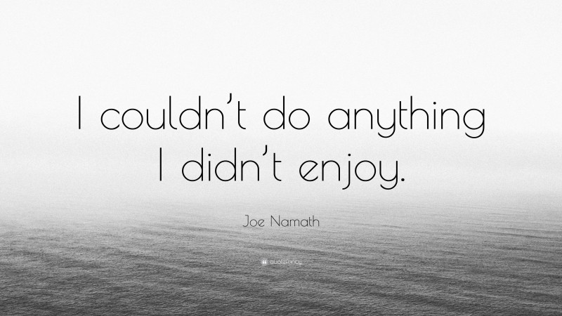 Joe Namath Quote: “I couldn’t do anything I didn’t enjoy.”