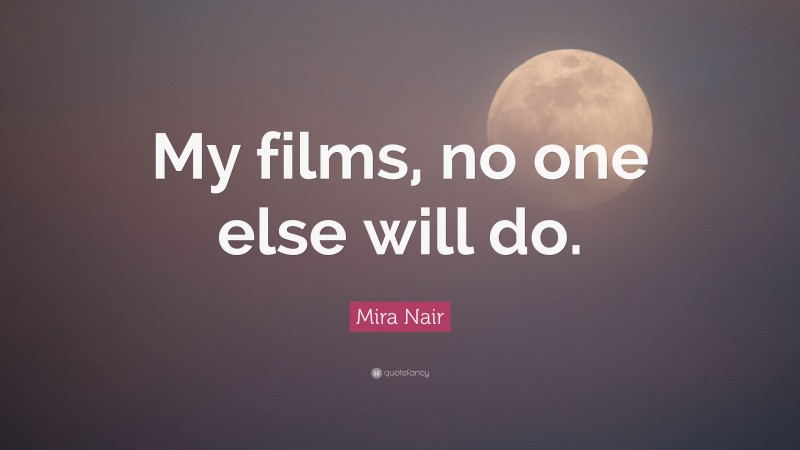 Mira Nair Quote: “My films, no one else will do.”