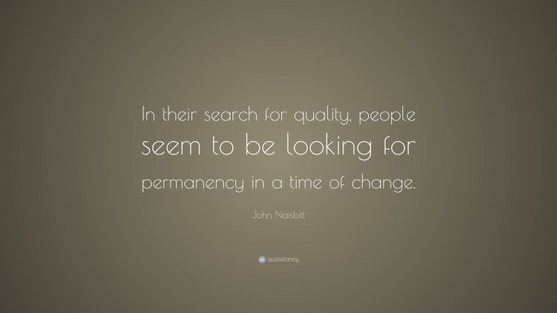 John Naisbitt Quote: “In their search for quality, people seem to be looking for permanency in a time of change.”
