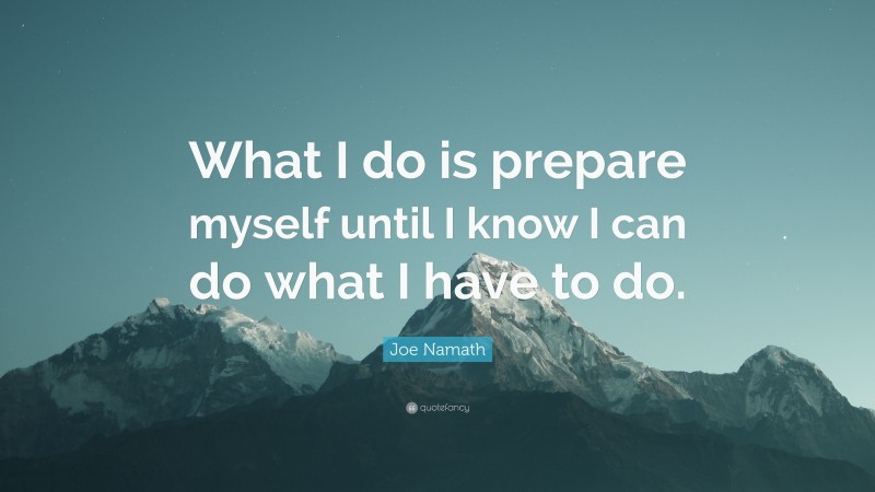 Joe Namath Quote: “What I do is prepare myself until I know I can do what I have to do.”