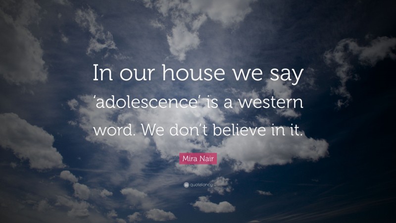 Mira Nair Quote: “In our house we say ‘adolescence’ is a western word. We don’t believe in it.”