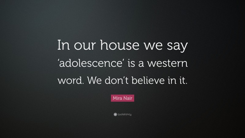 Mira Nair Quote: “In our house we say ‘adolescence’ is a western word. We don’t believe in it.”