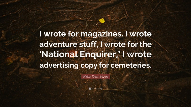 Walter Dean Myers Quote: “I wrote for magazines. I wrote adventure stuff, I wrote for the ‘National Enquirer,’ I wrote advertising copy for cemeteries.”