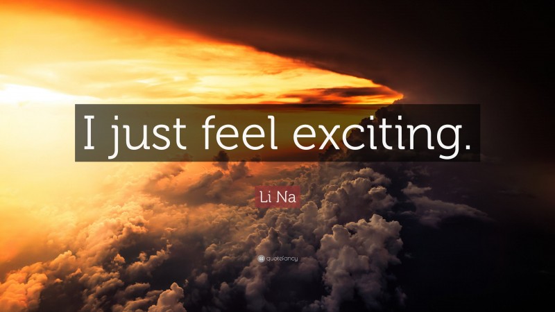 Li Na Quote: “I just feel exciting.”