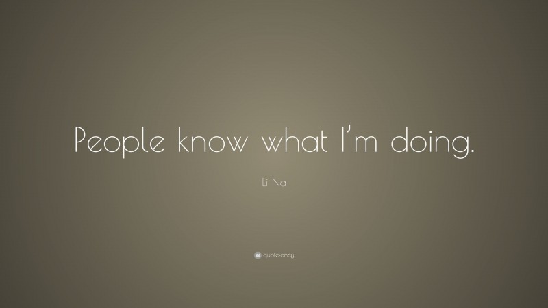 Li Na Quote: “People know what I’m doing.”