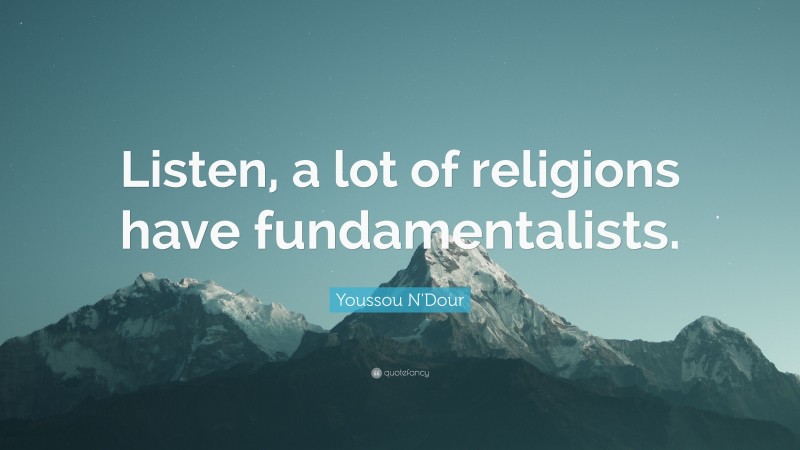 Youssou N'Dour Quote: “Listen, a lot of religions have fundamentalists.”
