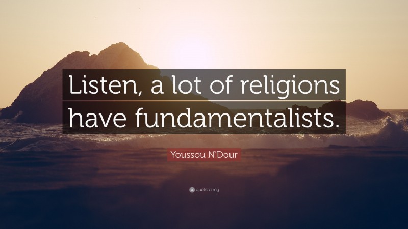 Youssou N'Dour Quote: “Listen, a lot of religions have fundamentalists.”