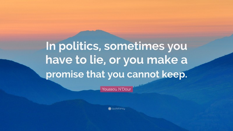 Youssou N'Dour Quote: “In politics, sometimes you have to lie, or you make a promise that you cannot keep.”