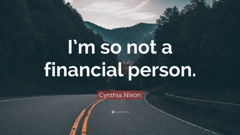 Cynthia Nixon Quote: “I’m so not a financial person.”