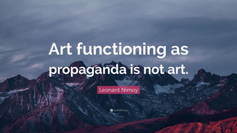 Leonard Nimoy Quote: “Art functioning as propaganda is not art.”
