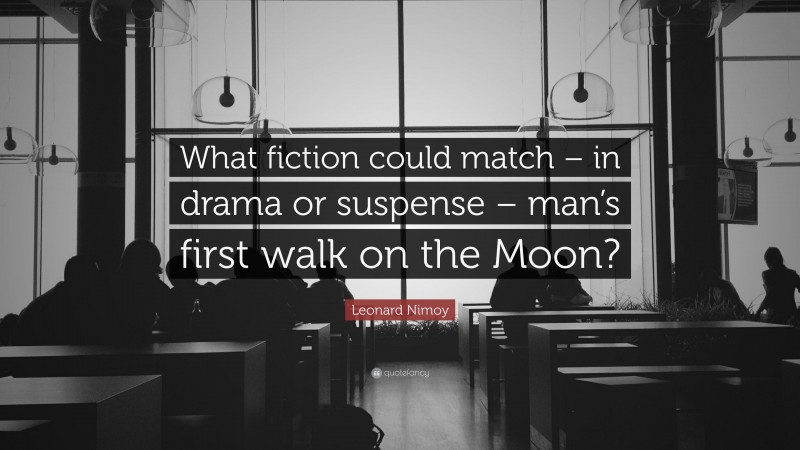 Leonard Nimoy Quote: “What fiction could match – in drama or suspense – man’s first walk on the Moon?”