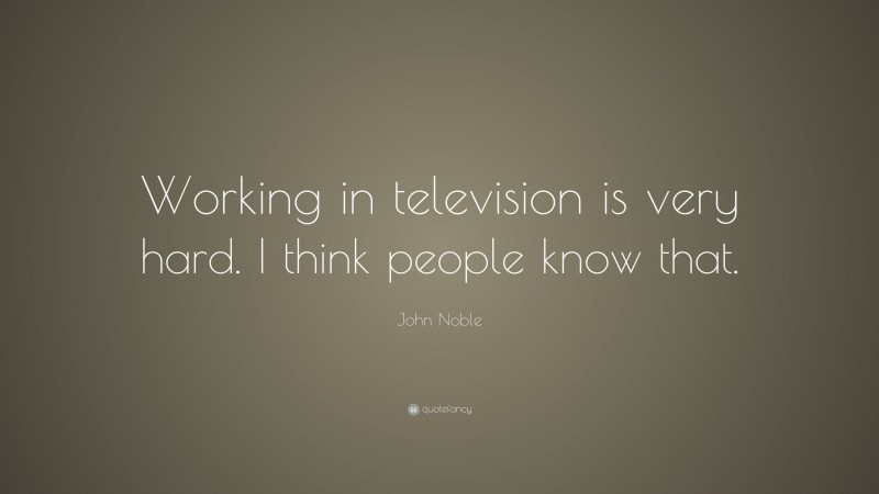 John Noble Quote: “Working in television is very hard. I think people know that.”