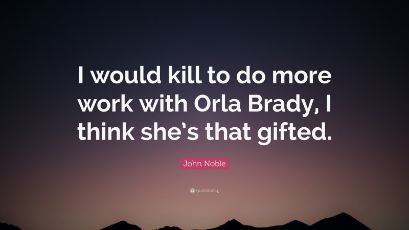 John Noble Quote: “I would kill to do more work with Orla Brady, I think she’s that gifted.”