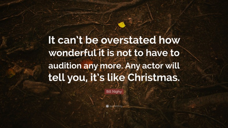 Bill Nighy Quote It Cant Be Overstated How Wonderful It Is Not To Have To Audition Any More