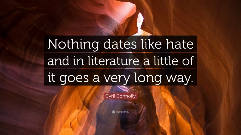 Cyril Connolly Quote: “Nothing dates like hate and in literature a little of it goes a very long way.”