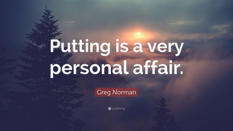 Greg Norman Quote: “Putting is a very personal affair.”