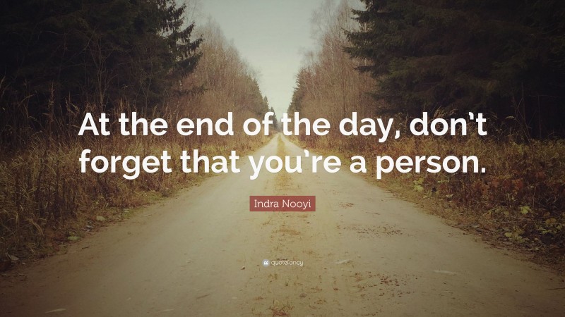Indra Nooyi Quote: “At the end of the day, don’t forget that you’re a person.”