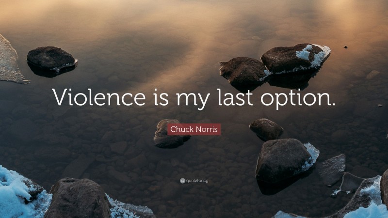 Chuck Norris Quote: “Violence is my last option.”