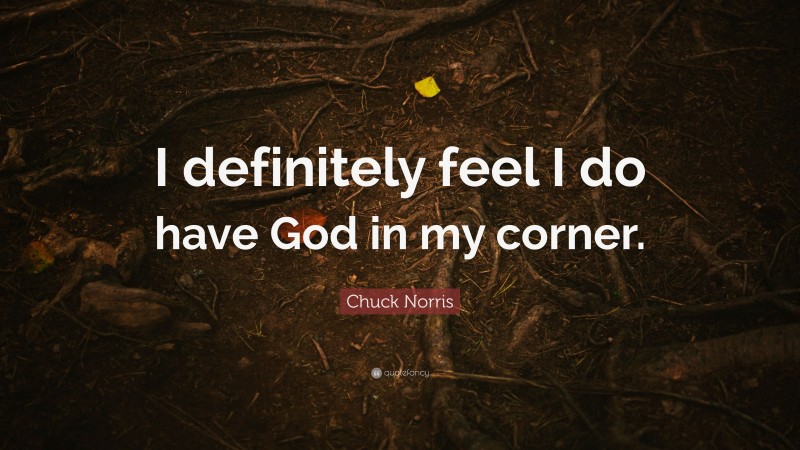 Chuck Norris Quote: “I definitely feel I do have God in my corner.”