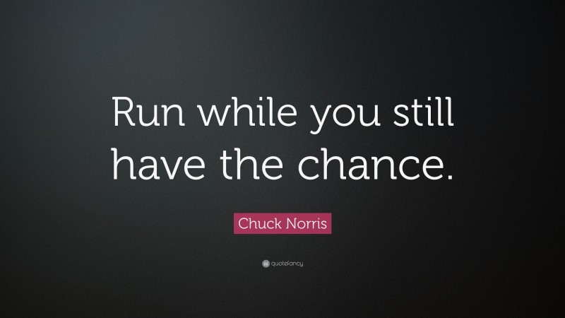 Chuck Norris Quote: “Run while you still have the chance.”