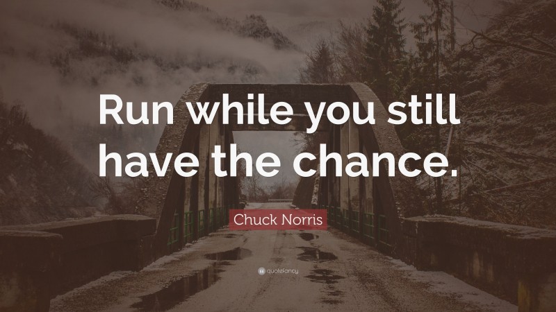 Chuck Norris Quote: “Run while you still have the chance.”
