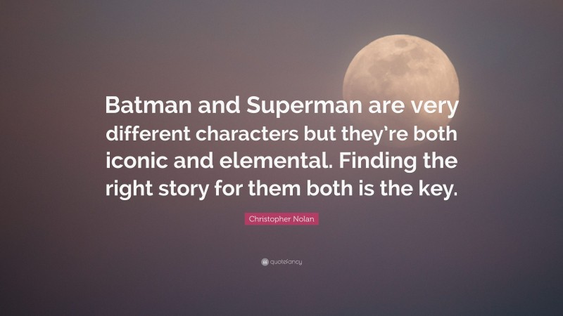 Christopher Nolan Quote: “Batman and Superman are very different characters but they’re both iconic and elemental. Finding the right story for them both is the key.”