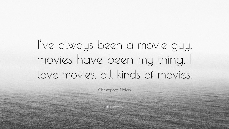 Christopher Nolan Quote: “I’ve always been a movie guy, movies have been my thing. I love movies, all kinds of movies.”