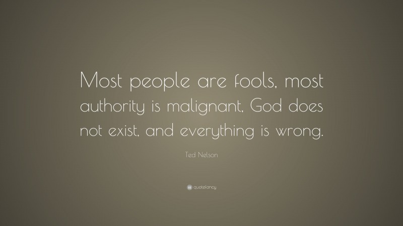 Ted Nelson Quote: “Most people are fools, most authority is malignant, God does not exist, and everything is wrong.”