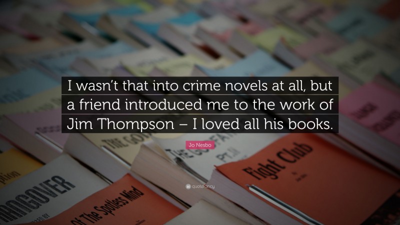 Jo Nesbo Quote: “I wasn’t that into crime novels at all, but a friend introduced me to the work of Jim Thompson – I loved all his books.”