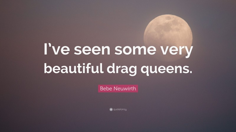 Bebe Neuwirth Quote: “I’ve seen some very beautiful drag queens.”
