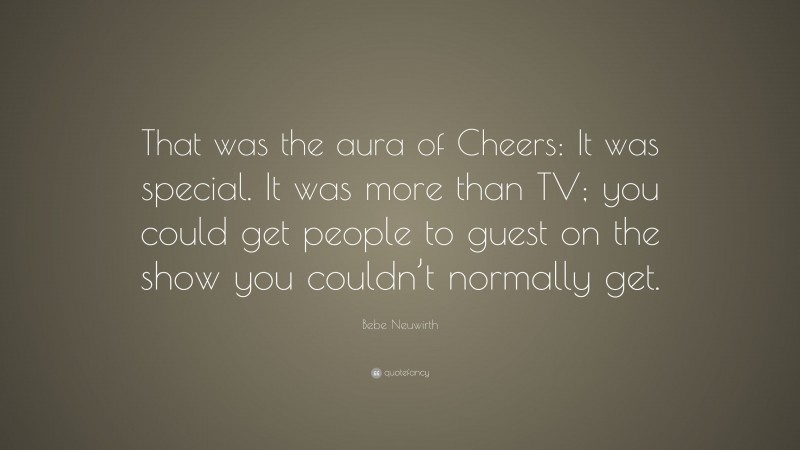 Bebe Neuwirth Quote: “That was the aura of Cheers: It was special. It was more than TV; you could get people to guest on the show you couldn’t normally get.”