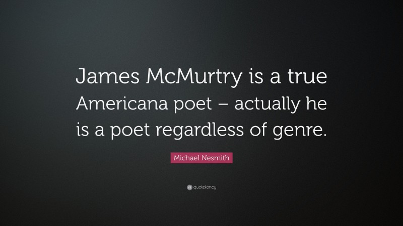 Michael Nesmith Quote: “James McMurtry is a true Americana poet – actually he is a poet regardless of genre.”