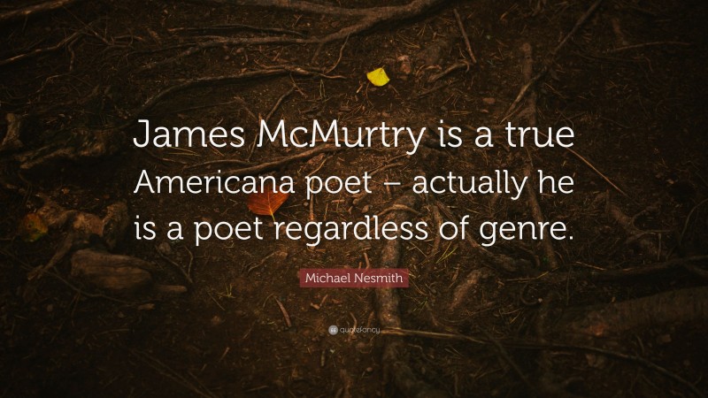 Michael Nesmith Quote: “James McMurtry is a true Americana poet – actually he is a poet regardless of genre.”