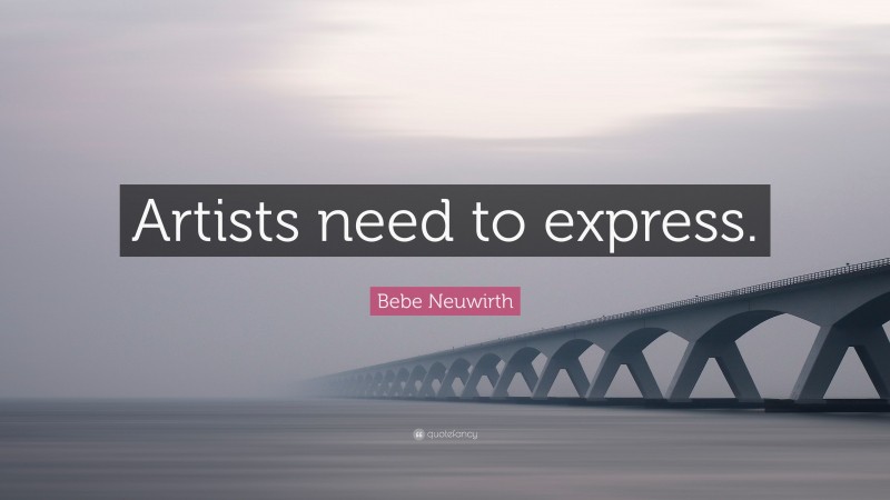 Bebe Neuwirth Quote: “Artists need to express.”