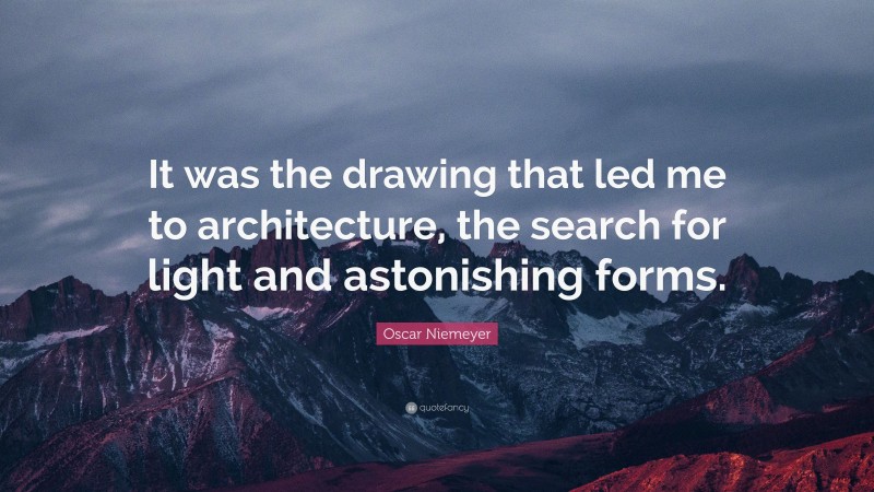 Oscar Niemeyer Quote: “It was the drawing that led me to architecture, the search for light and astonishing forms.”