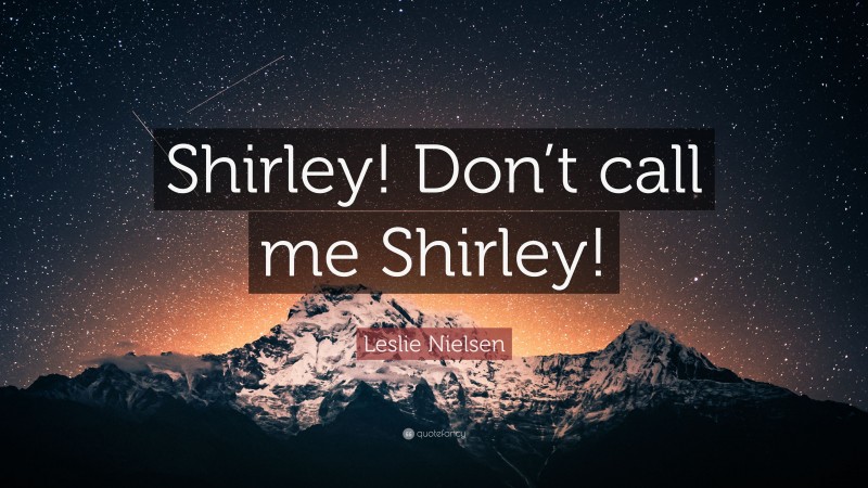 Leslie Nielsen Quote: “Shirley! Don’t call me Shirley!”