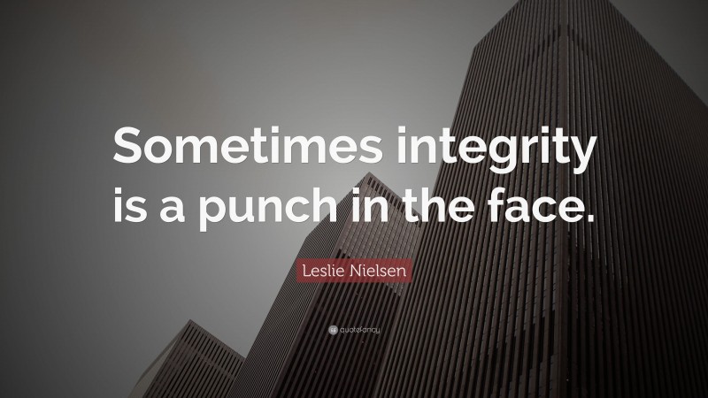 Leslie Nielsen Quote: “Sometimes integrity is a punch in the face.”