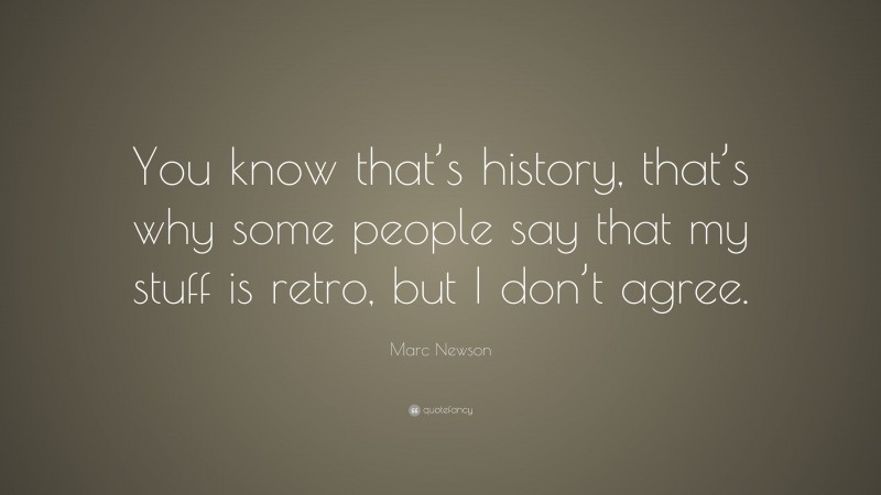 Marc Newson Quote: “You know that’s history, that’s why some people say that my stuff is retro, but I don’t agree.”