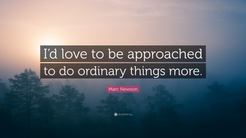 Marc Newson Quote: “I’d love to be approached to do ordinary things more.”