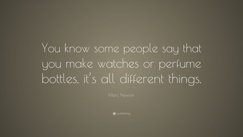 Marc Newson Quote: “You know some people say that you make watches or perfume bottles, it’s all different things.”