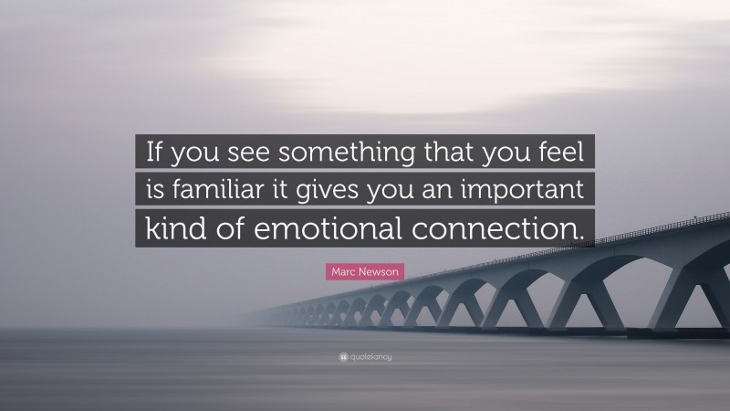 Marc Newson Quote: “If you see something that you feel is familiar it gives you an important kind of emotional connection.”