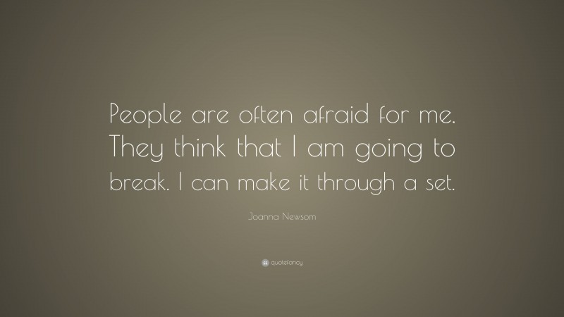 Joanna Newsom Quote: “People are often afraid for me. They think that I am going to break. I can make it through a set.”