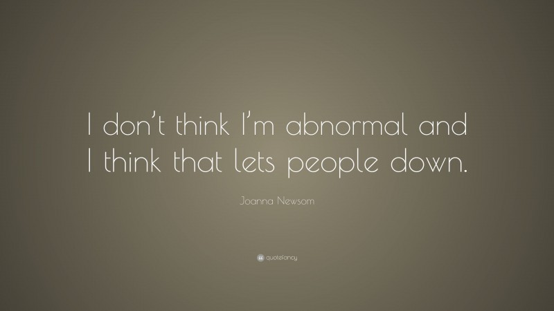Joanna Newsom Quote: “I don’t think I’m abnormal and I think that lets people down.”