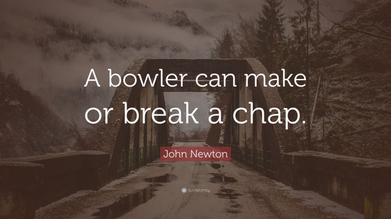 John Newton Quote: “A bowler can make or break a chap.”
