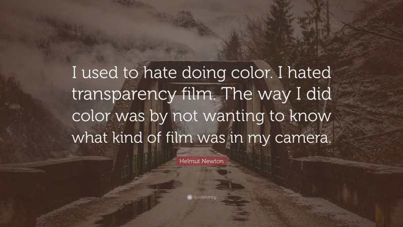 Helmut Newton Quote: “I used to hate doing color. I hated transparency film. The way I did color was by not wanting to know what kind of film was in my camera.”