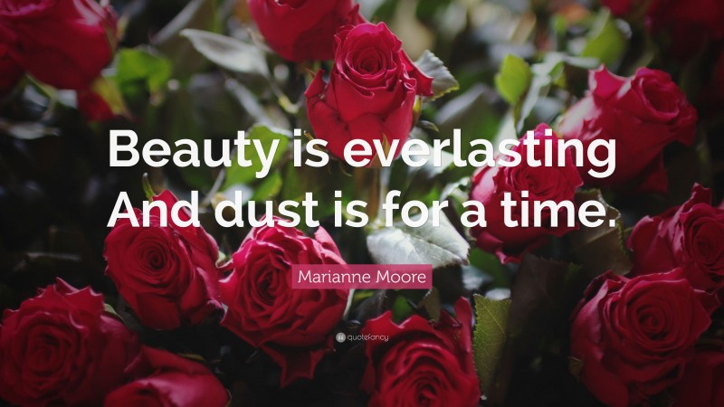 Marianne Moore Quote: “Beauty is everlasting And dust is for a time.”