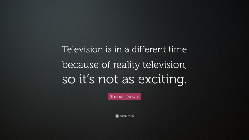 Shemar Moore Quote: “Television is in a different time because of reality television, so it’s not as exciting.”