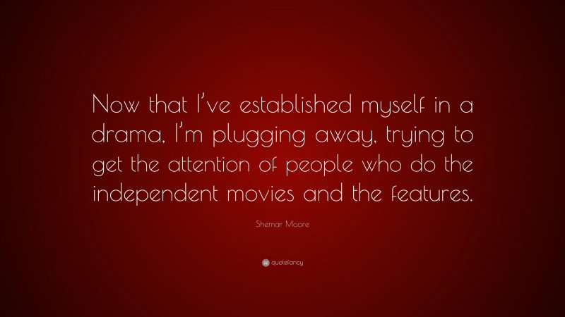 Shemar Moore Quote: “Now that I’ve established myself in a drama, I’m plugging away, trying to get the attention of people who do the independent movies and the features.”