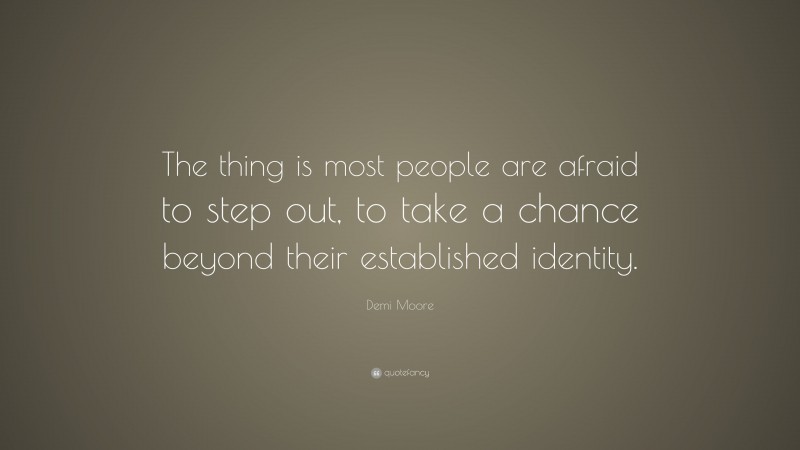 Demi Moore Quote: “The thing is most people are afraid to step out, to take a chance beyond their established identity.”